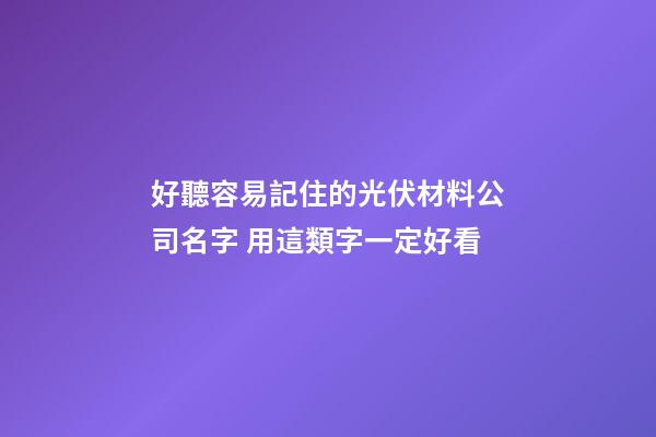 好聽容易記住的光伏材料公司名字 用這類字一定好看-第1張-公司起名-玄機派